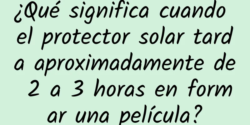 ¿Qué significa cuando el protector solar tarda aproximadamente de 2 a 3 horas en formar una película?