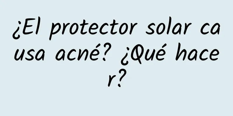 ¿El protector solar causa acné? ¿Qué hacer?