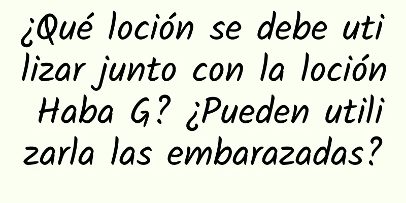 ¿Qué loción se debe utilizar junto con la loción Haba G? ¿Pueden utilizarla las embarazadas?