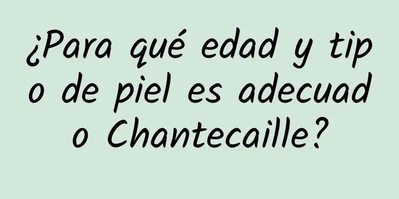 ¿Para qué edad y tipo de piel es adecuado Chantecaille?