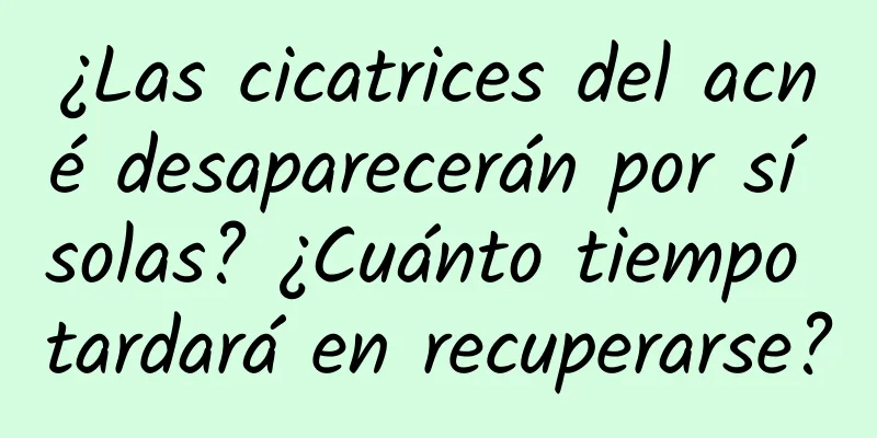 ¿Las cicatrices del acné desaparecerán por sí solas? ¿Cuánto tiempo tardará en recuperarse?