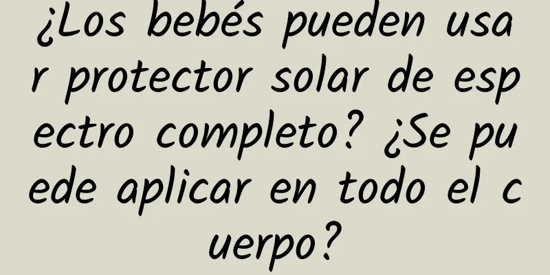 ¿Los bebés pueden usar protector solar de espectro completo? ¿Se puede aplicar en todo el cuerpo?