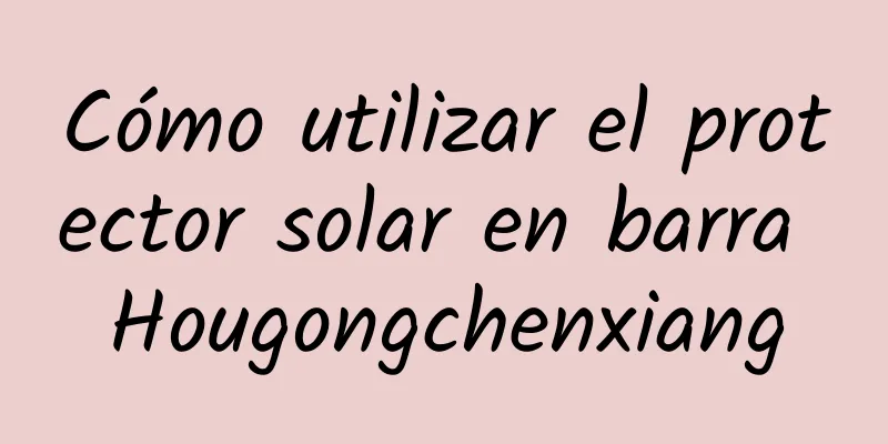 Cómo utilizar el protector solar en barra Hougongchenxiang