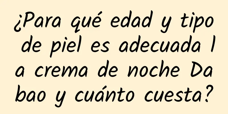 ¿Para qué edad y tipo de piel es adecuada la crema de noche Dabao y cuánto cuesta?