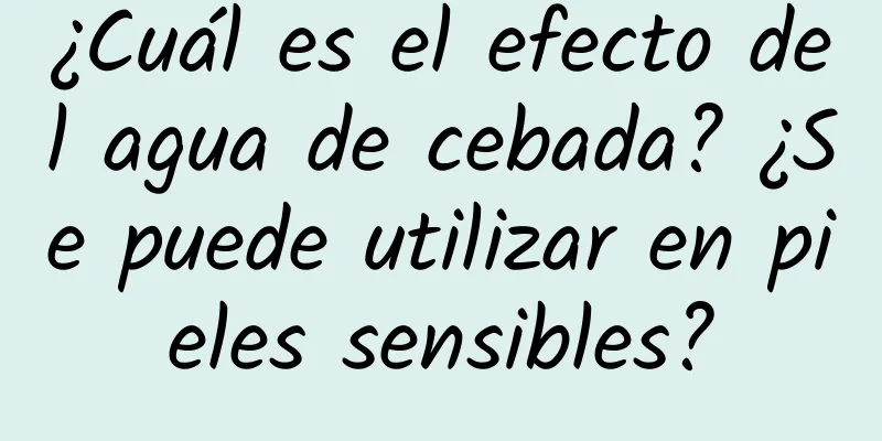 ¿Cuál es el efecto del agua de cebada? ¿Se puede utilizar en pieles sensibles?