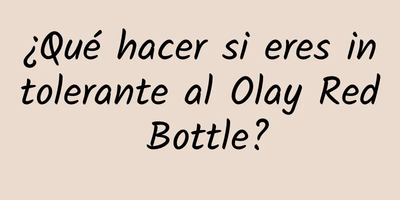 ¿Qué hacer si eres intolerante al Olay Red Bottle?