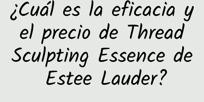 ¿Cuál es la eficacia y el precio de Thread Sculpting Essence de Estee Lauder?