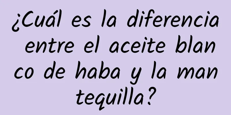 ¿Cuál es la diferencia entre el aceite blanco de haba y la mantequilla?