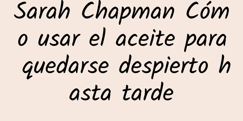 Sarah Chapman Cómo usar el aceite para quedarse despierto hasta tarde