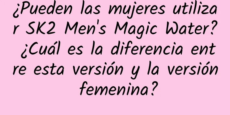 ¿Pueden las mujeres utilizar SK2 Men's Magic Water? ¿Cuál es la diferencia entre esta versión y la versión femenina?