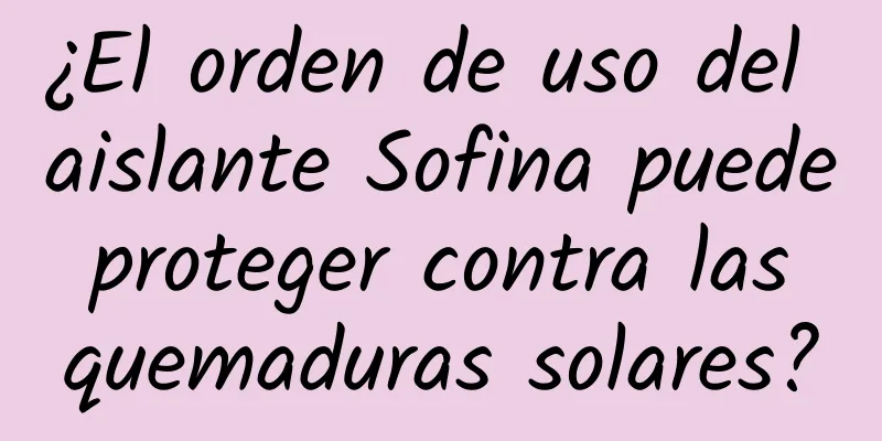 ¿El orden de uso del aislante Sofina puede proteger contra las quemaduras solares?