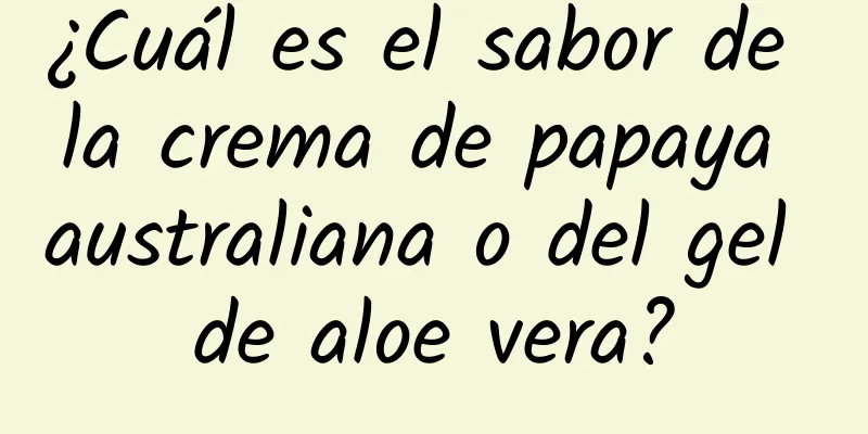 ¿Cuál es el sabor de la crema de papaya australiana o del gel de aloe vera?