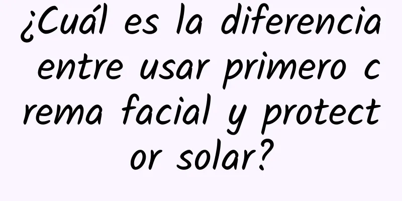 ¿Cuál es la diferencia entre usar primero crema facial y protector solar?