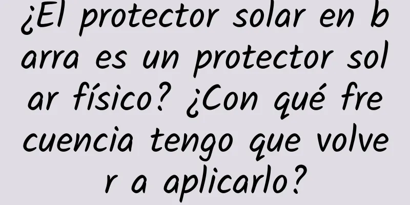 ¿El protector solar en barra es un protector solar físico? ¿Con qué frecuencia tengo que volver a aplicarlo?