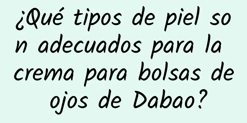 ¿Qué tipos de piel son adecuados para la crema para bolsas de ojos de Dabao?