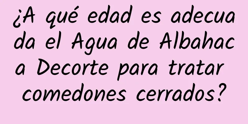 ¿A qué edad es adecuada el Agua de Albahaca Decorte para tratar comedones cerrados?