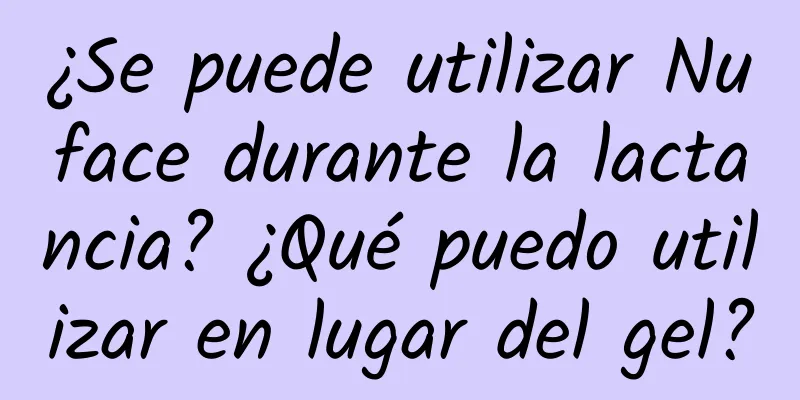 ¿Se puede utilizar Nuface durante la lactancia? ¿Qué puedo utilizar en lugar del gel?