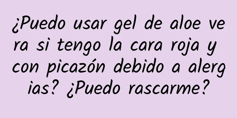 ¿Puedo usar gel de aloe vera si tengo la cara roja y con picazón debido a alergias? ¿Puedo rascarme?