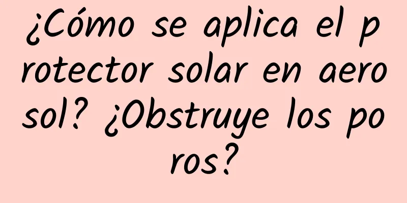 ¿Cómo se aplica el protector solar en aerosol? ¿Obstruye los poros?