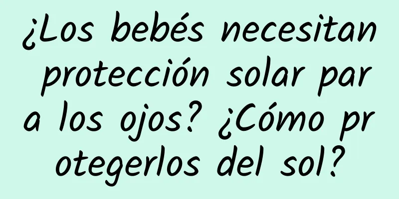 ¿Los bebés necesitan protección solar para los ojos? ¿Cómo protegerlos del sol?