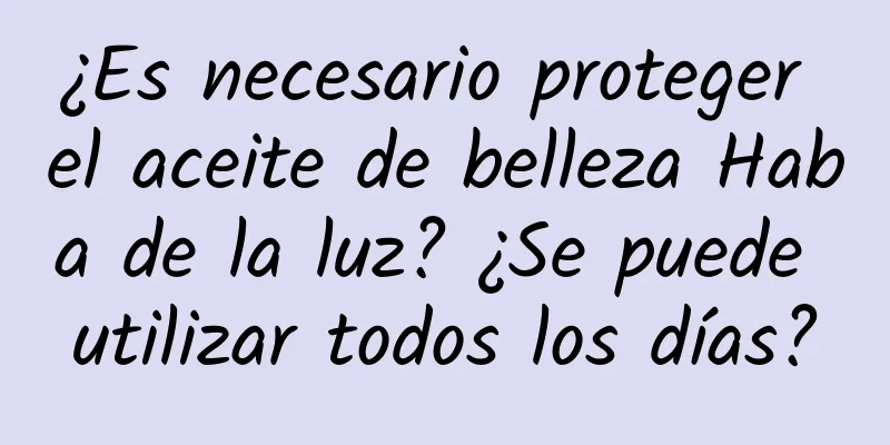 ¿Es necesario proteger el aceite de belleza Haba de la luz? ¿Se puede utilizar todos los días?