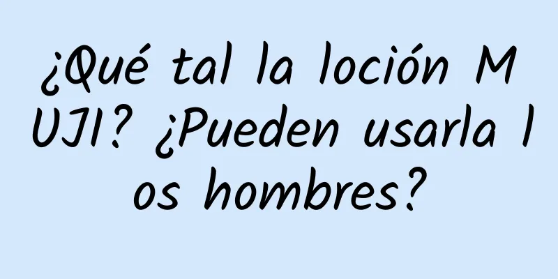 ¿Qué tal la loción MUJI? ¿Pueden usarla los hombres?