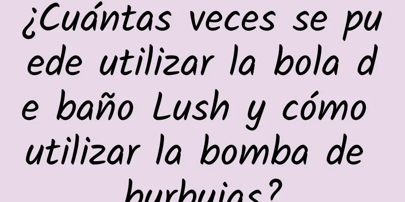 ¿Cuántas veces se puede utilizar la bola de baño Lush y cómo utilizar la bomba de burbujas?