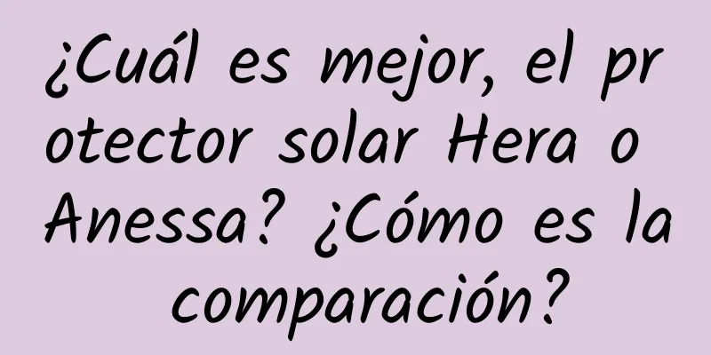 ¿Cuál es mejor, el protector solar Hera o Anessa? ¿Cómo es la comparación?