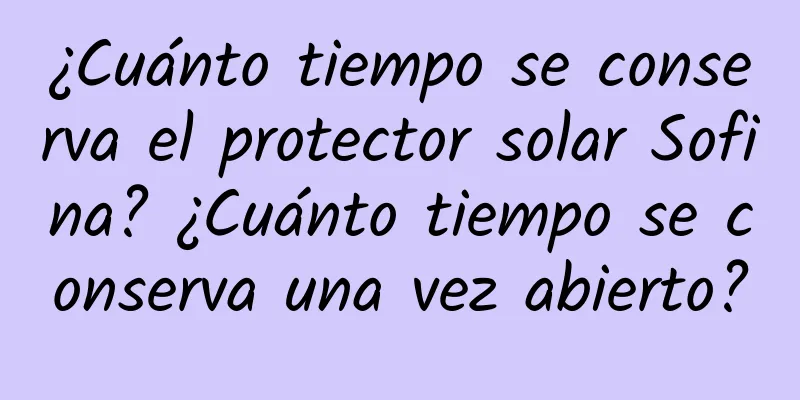 ¿Cuánto tiempo se conserva el protector solar Sofina? ¿Cuánto tiempo se conserva una vez abierto?