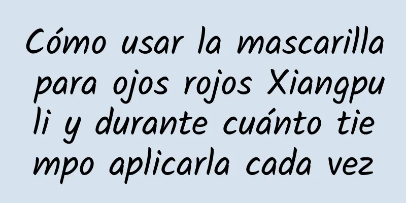 Cómo usar la mascarilla para ojos rojos Xiangpuli y durante cuánto tiempo aplicarla cada vez