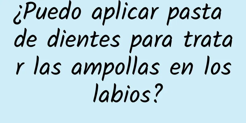 ¿Puedo aplicar pasta de dientes para tratar las ampollas en los labios?