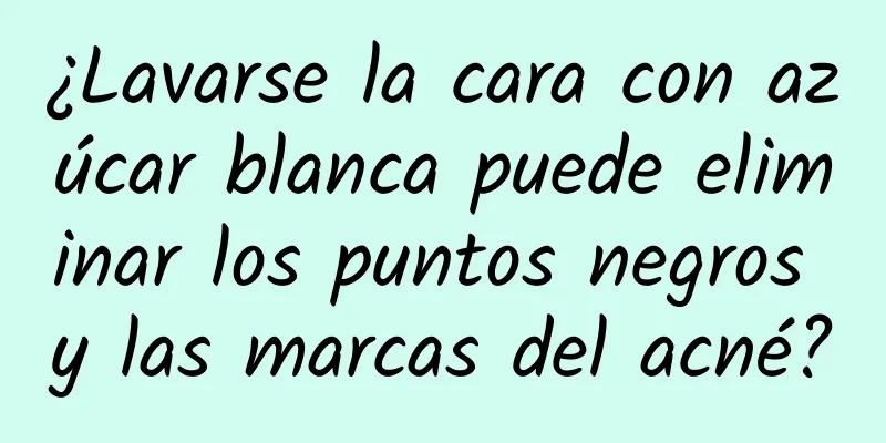 ¿Lavarse la cara con azúcar blanca puede eliminar los puntos negros y las marcas del acné?