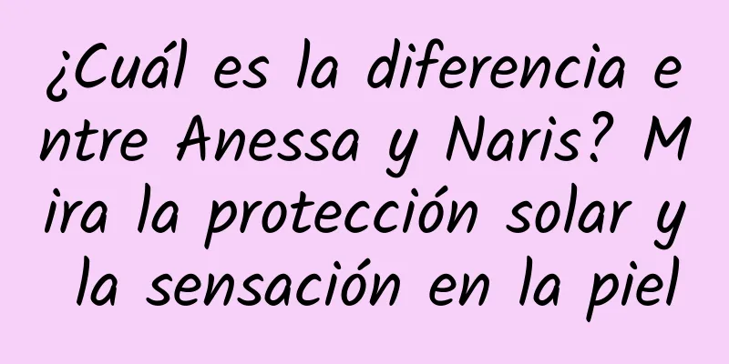 ¿Cuál es la diferencia entre Anessa y Naris? Mira la protección solar y la sensación en la piel