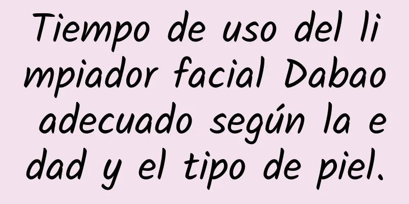 Tiempo de uso del limpiador facial Dabao adecuado según la edad y el tipo de piel.