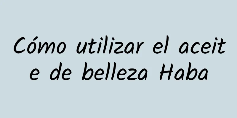 Cómo utilizar el aceite de belleza Haba