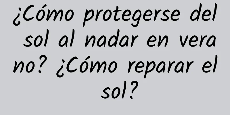 ¿Cómo protegerse del sol al nadar en verano? ¿Cómo reparar el sol?