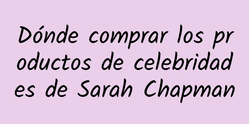 Dónde comprar los productos de celebridades de Sarah Chapman