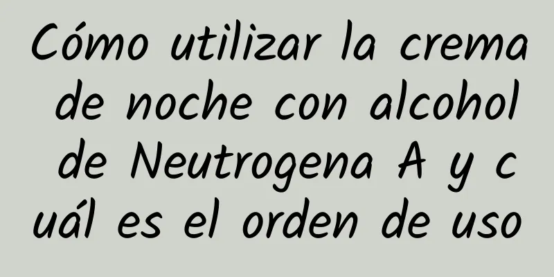 Cómo utilizar la crema de noche con alcohol de Neutrogena A y cuál es el orden de uso