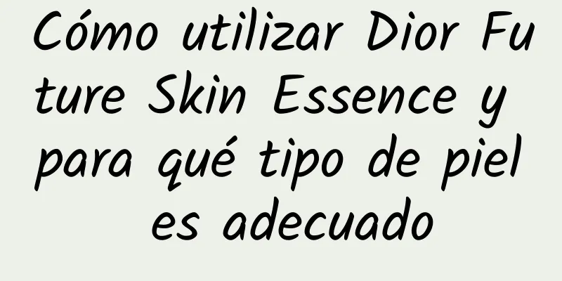 Cómo utilizar Dior Future Skin Essence y para qué tipo de piel es adecuado