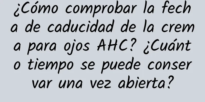 ¿Cómo comprobar la fecha de caducidad de la crema para ojos AHC? ¿Cuánto tiempo se puede conservar una vez abierta?