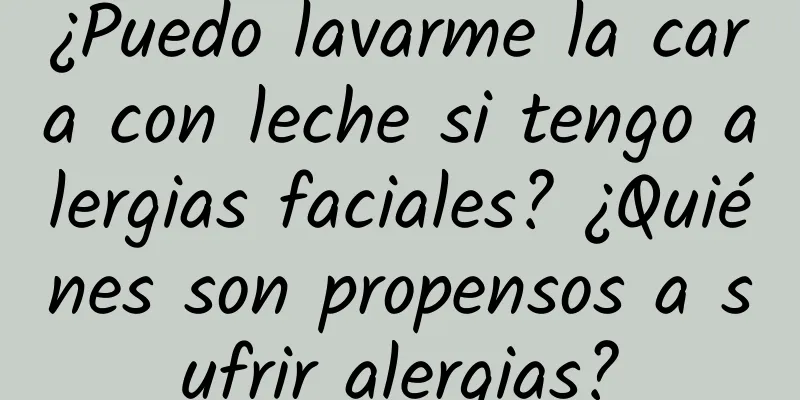 ¿Puedo lavarme la cara con leche si tengo alergias faciales? ¿Quiénes son propensos a sufrir alergias?