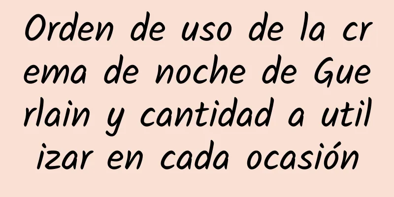 Orden de uso de la crema de noche de Guerlain y cantidad a utilizar en cada ocasión