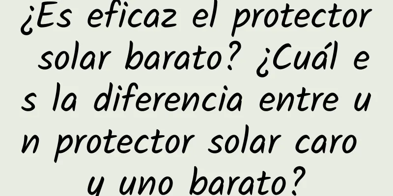 ¿Es eficaz el protector solar barato? ¿Cuál es la diferencia entre un protector solar caro y uno barato?