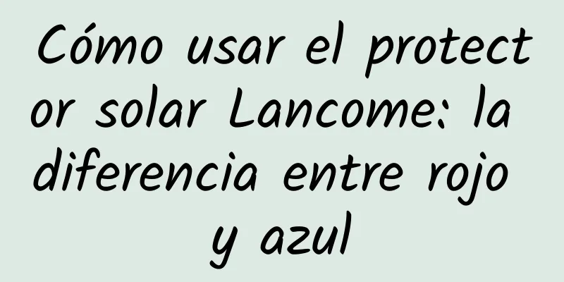 Cómo usar el protector solar Lancome: la diferencia entre rojo y azul