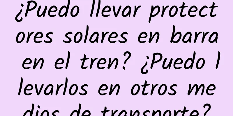 ¿Puedo llevar protectores solares en barra en el tren? ¿Puedo llevarlos en otros medios de transporte?