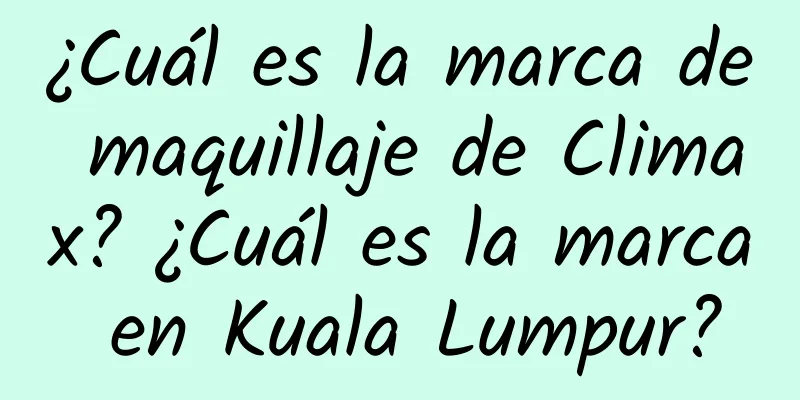 ¿Cuál es la marca de maquillaje de Climax? ¿Cuál es la marca en Kuala Lumpur?