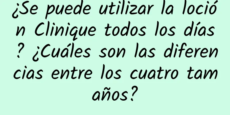 ¿Se puede utilizar la loción Clinique todos los días? ¿Cuáles son las diferencias entre los cuatro tamaños?