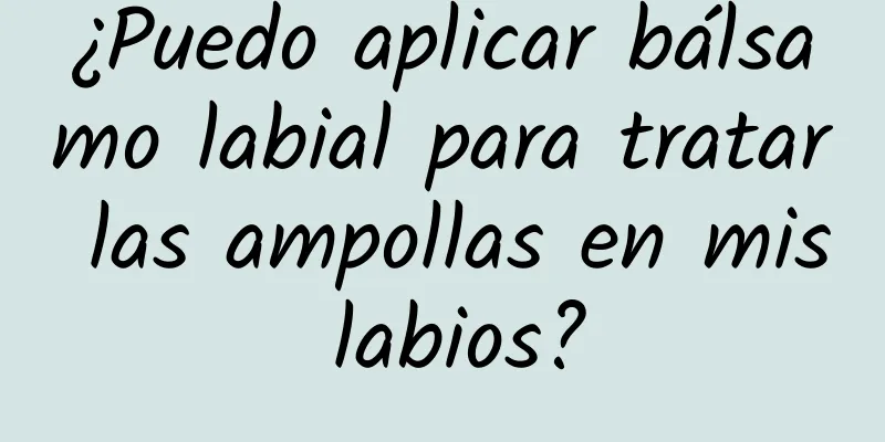 ¿Puedo aplicar bálsamo labial para tratar las ampollas en mis labios?