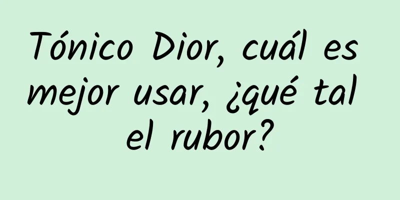 Tónico Dior, cuál es mejor usar, ¿qué tal el rubor?