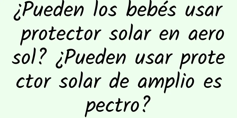 ¿Pueden los bebés usar protector solar en aerosol? ¿Pueden usar protector solar de amplio espectro?